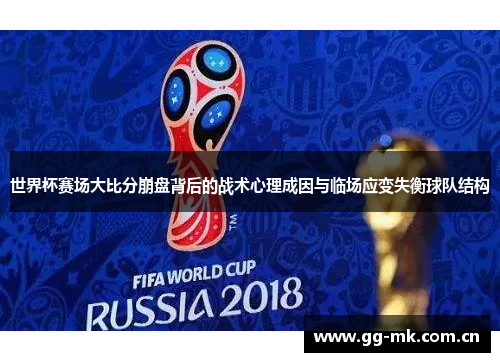 世界杯赛场大比分崩盘背后的战术心理成因与临场应变失衡球队结构 世界杯赛场大比分崩盘背后的战术心理成因与临场应变失衡球队结构